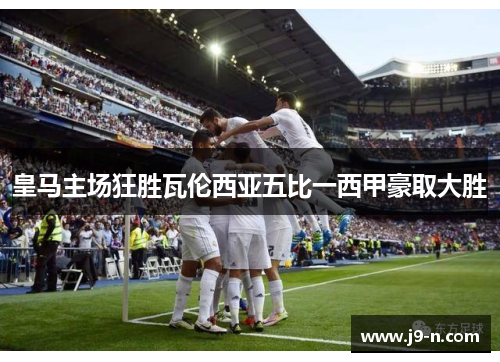 皇马主场狂胜瓦伦西亚五比一西甲豪取大胜
