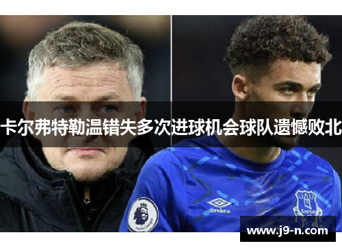 卡尔弗特勒温错失多次进球机会球队遗憾败北