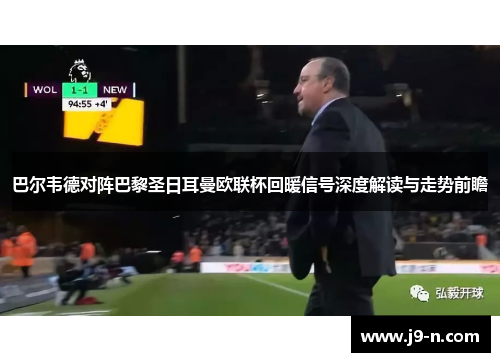 巴尔韦德对阵巴黎圣日耳曼欧联杯回暖信号深度解读与走势前瞻