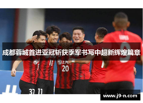成都蓉城首进亚冠斩获季军书写中超新辉煌篇章