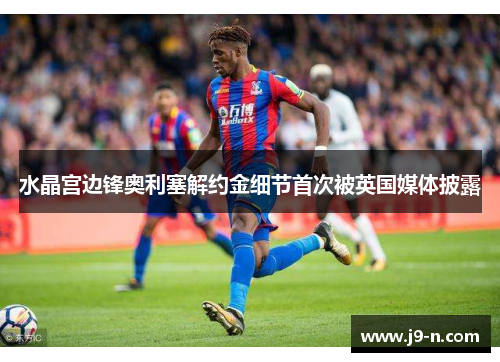 水晶宫边锋奥利塞解约金细节首次被英国媒体披露